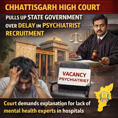 Chhattisgarh High Court Pulls Up State Government Over Delay in Psychiatrist Recruitment: A Wake Up Call for India’s Mental Health Crisis