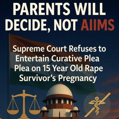 Parents Will Decide, Not AIIMS: Supreme Court Refuses to Entertain Curative Plea on 15 Year Old Rape Survivor’s Pregnancy